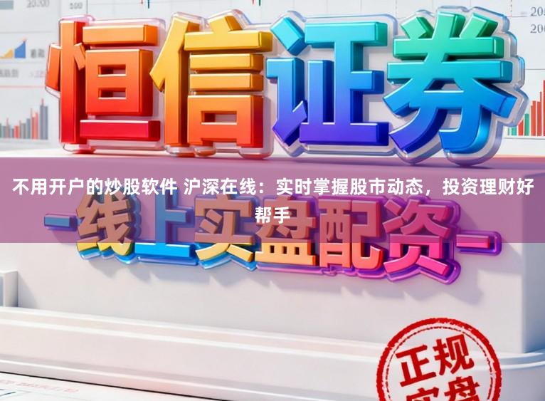 不用开户的炒股软件 沪深在线：实时掌握股市动态，投资理财好帮手