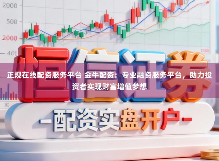 正规在线配资服务平台 金牛配资：专业融资服务平台，助力投资者实现财富增值梦想