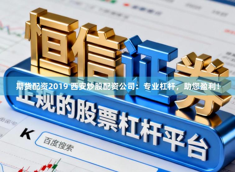 期货配资2019 西安炒股配资公司：专业杠杆，助您盈利！
