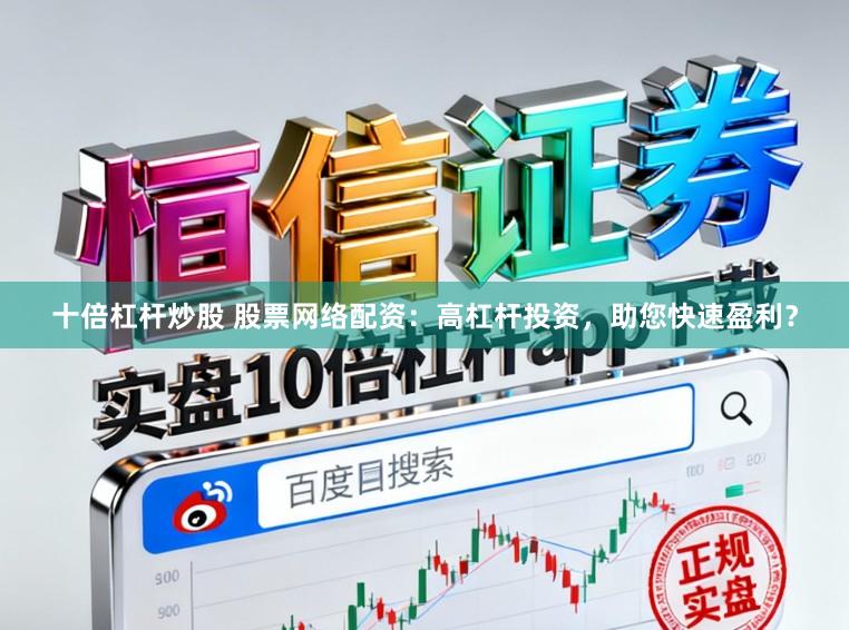 十倍杠杆炒股 股票网络配资：高杠杆投资，助您快速盈利？