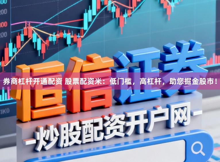 券商杠杆开通配资 股票配资米：低门槛，高杠杆，助您掘金股市！