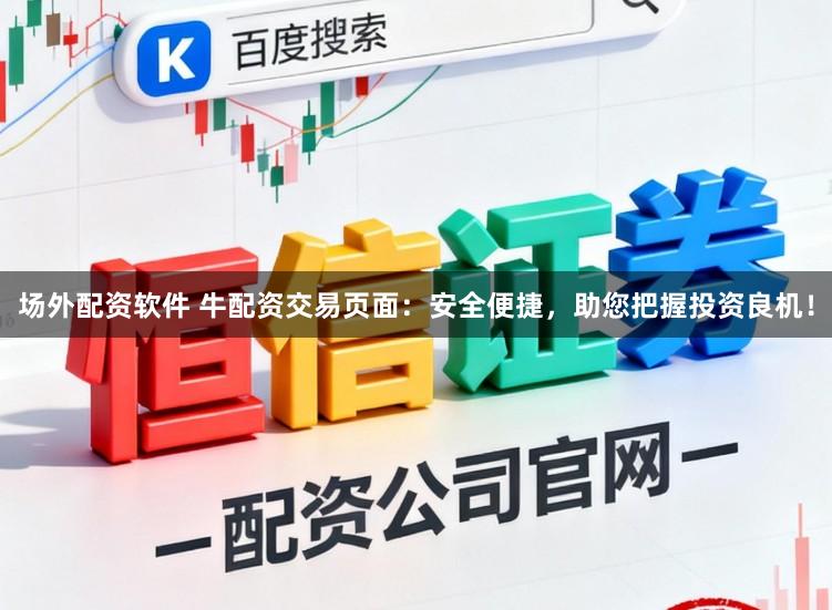 场外配资软件 牛配资交易页面：安全便捷，助您把握投资良机！