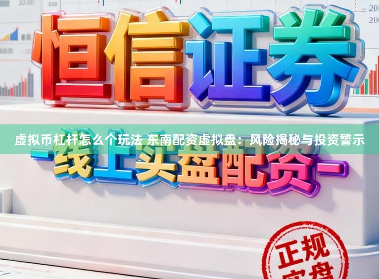 虚拟币杠杆怎么个玩法 东南配资虚拟盘:风险揭秘与投资警示