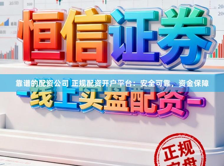 靠谱的配资公司 正规配资开户平台：安全可靠，资金保障
