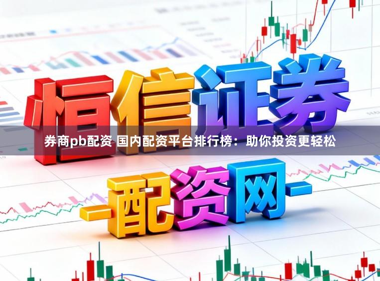 券商pb配资 国内配资平台排行榜:助你投资更轻松