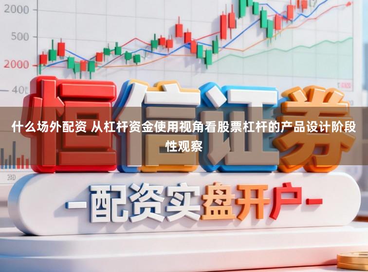 什么场外配资 从杠杆资金使用视角看股票杠杆的产品设计阶段性观察