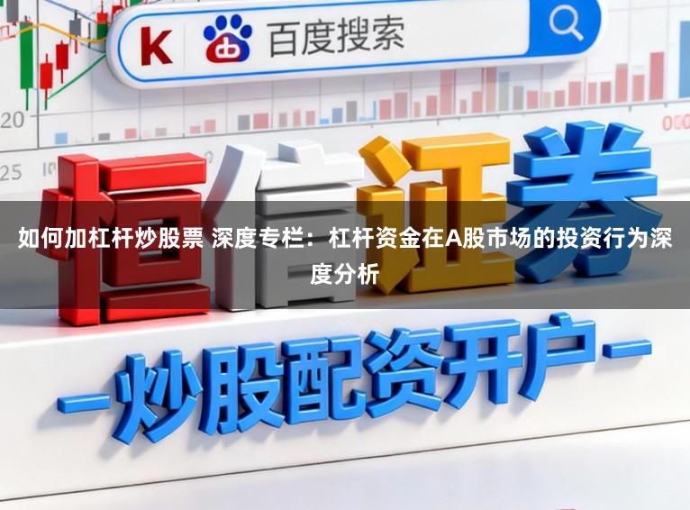 如何加杠杆炒股票 深度专栏：杠杆资金在A股市场的投资行为深度分析