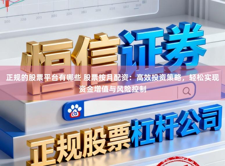 正规的股票平台有哪些 股票按月配资：高效投资策略，轻松实现资金增值与风险控制