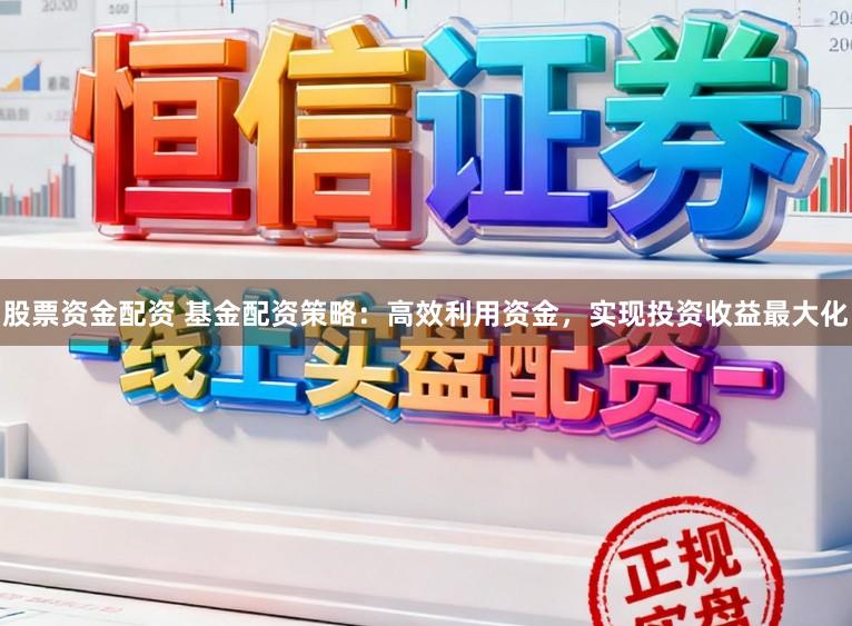 股票资金配资 基金配资策略：高效利用资金，实现投资收益最大化