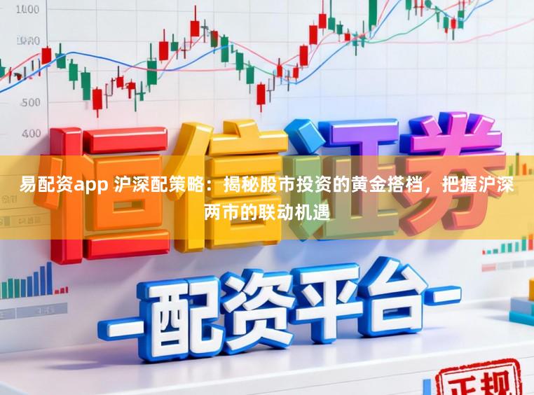易配资app 沪深配策略：揭秘股市投资的黄金搭档，把握沪深两市的联动机遇