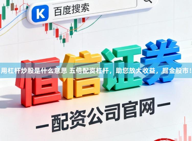 用杠杆炒股是什么意思 五倍配资杠杆，助您放大收益，掘金股市！