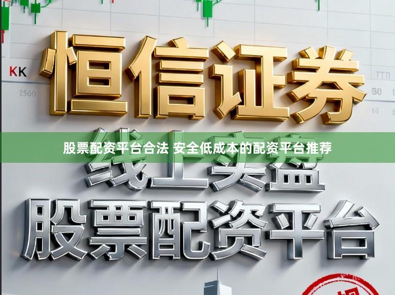 股票配资平台合法 安全低成本的配资平台推荐