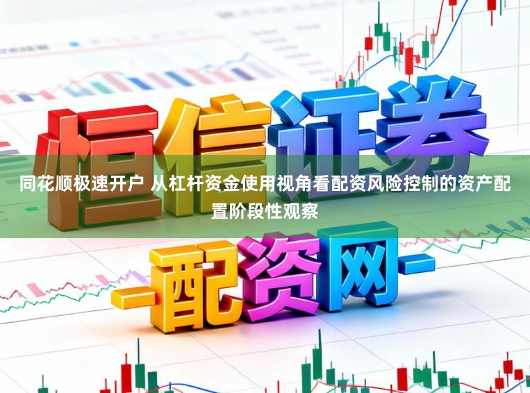 同花顺极速开户 从杠杆资金使用视角看配资风险控制的资产配置阶段性观察