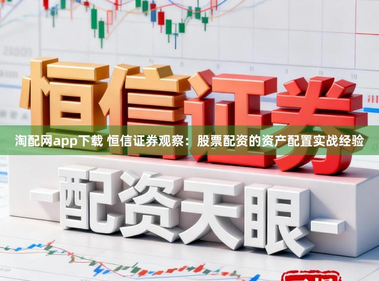 淘配网app下载 恒信证券观察：股票配资的资产配置实战经验