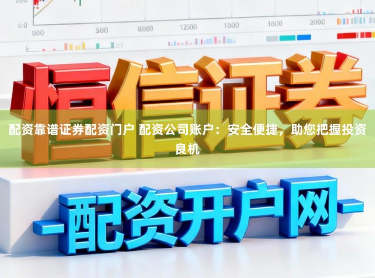 配资靠谱证券配资门户 配资公司账户：安全便捷，助您把握投资良机