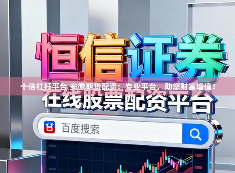十倍杠杆平台 安徽期货配资：专业平台，助您财富增值！