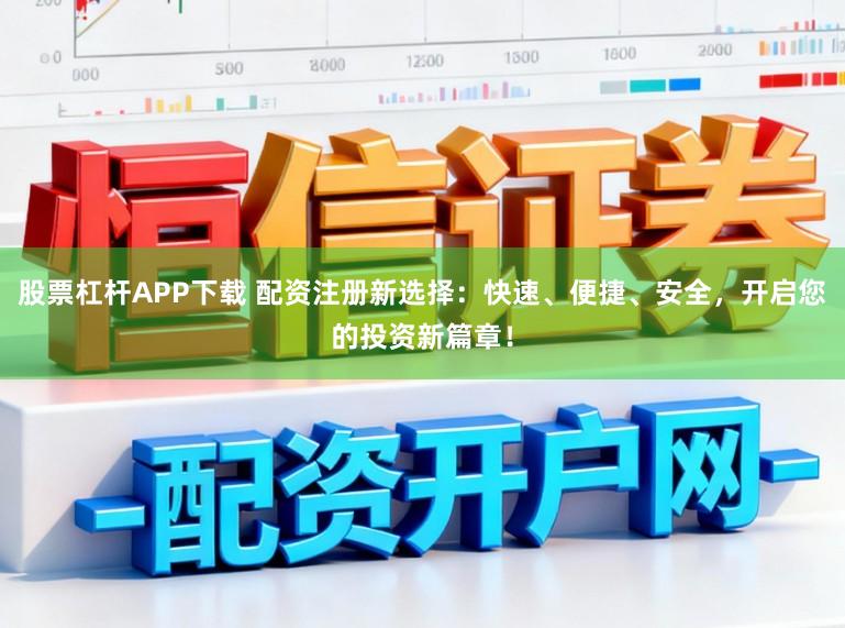 股票杠杆APP下载 配资注册新选择：快速、便捷、安全，开启您的投资新篇章！