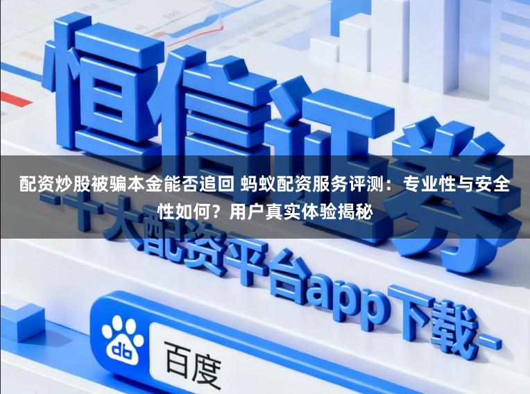 配资炒股被骗本金能否追回 蚂蚁配资服务评测：专业性与安全性如何？用户真实体验揭秘