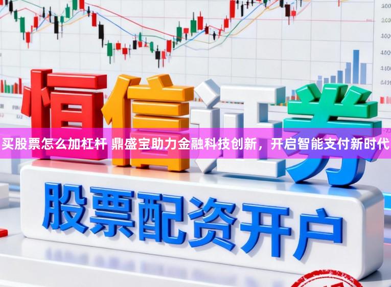 买股票怎么加杠杆 鼎盛宝助力金融科技创新，开启智能支付新时代