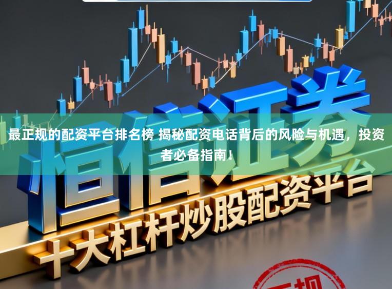 最正规的配资平台排名榜 揭秘配资电话背后的风险与机遇，投资者必备指南！