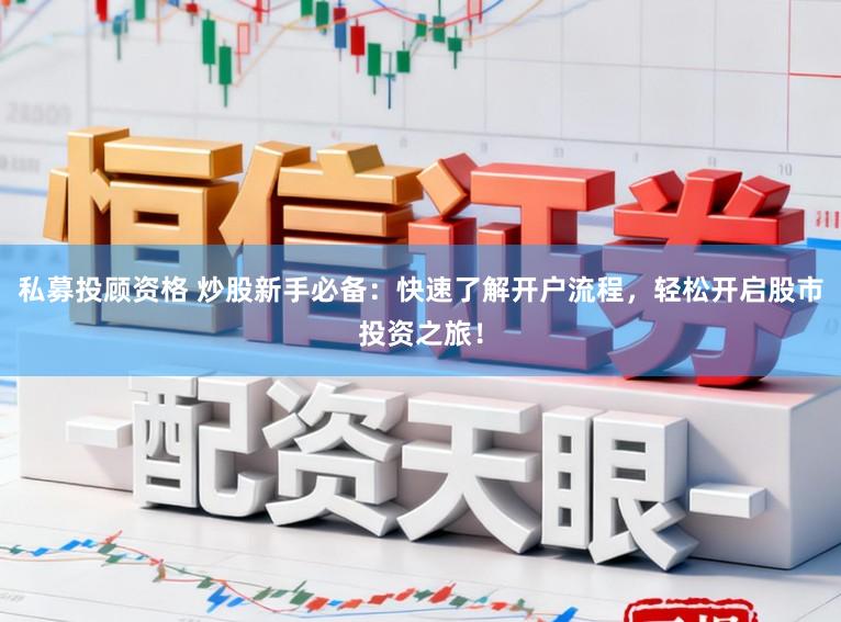 私募投顾资格 炒股新手必备：快速了解开户流程，轻松开启股市投资之旅！