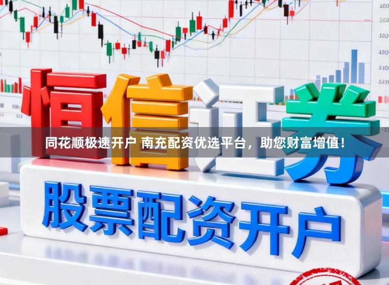 同花顺极速开户 南充配资优选平台，助您财富增值！
