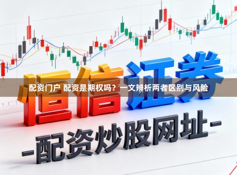 配资门户 配资是期权吗？一文辨析两者区别与风险