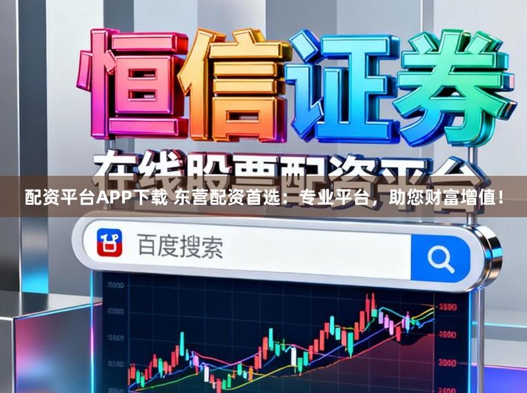 配资平台APP下载 东营配资首选：专业平台，助您财富增值！