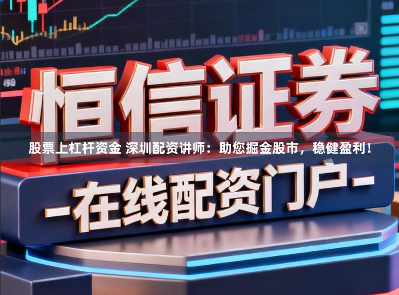 股票上杠杆资金 深圳配资讲师：助您掘金股市，稳健盈利！