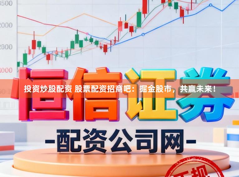 投资炒股配资 股票配资招商吧：掘金股市，共赢未来！