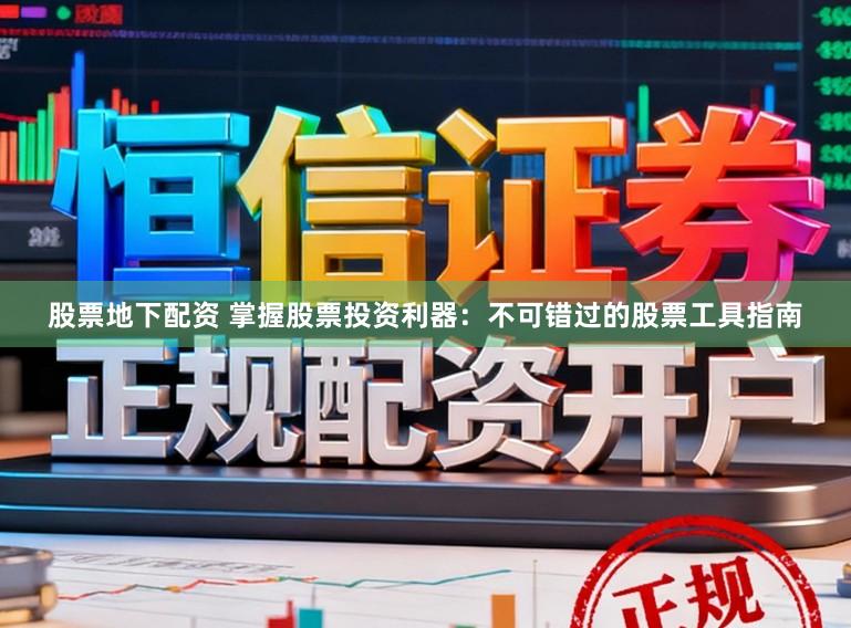 股票地下配资 掌握股票投资利器：不可错过的股票工具指南