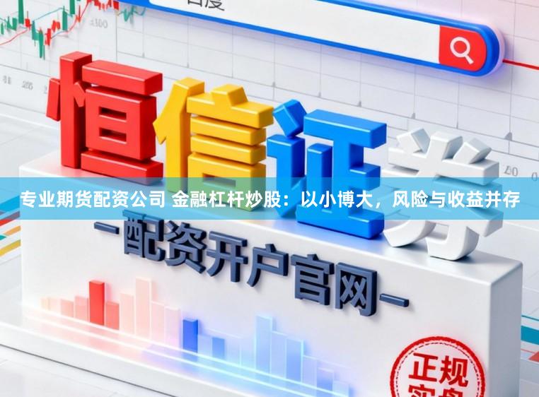 专业期货配资公司 金融杠杆炒股：以小博大，风险与收益并存
