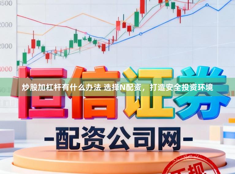 炒股加杠杆有什么办法 选择N配资，打造安全投资环境