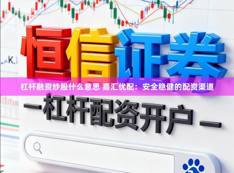 杠杆融资炒股什么意思 嘉汇优配：安全稳健的配资渠道