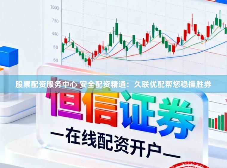 股票配资服务中心 安全配资精通：久联优配帮您稳操胜券