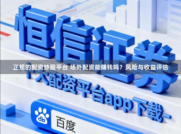 正规的配资炒股平台 场外配资能赚钱吗？风险与收益评估