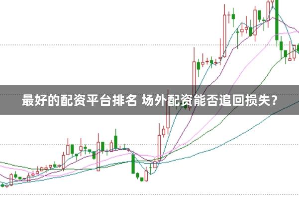 最好的配资平台排名 场外配资能否追回损失？