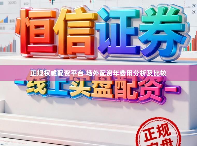 正规权威配资平台 场外配资年费用分析及比较