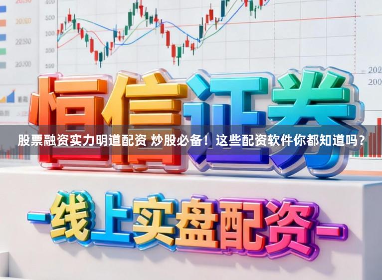 股票融资实力明道配资 炒股必备！这些配资软件你都知道吗？