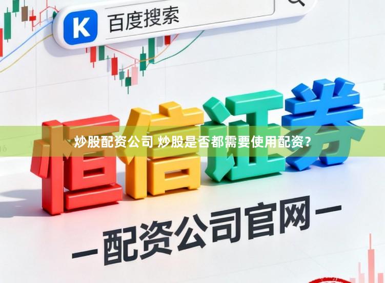 炒股配资公司 炒股是否都需要使用配资？