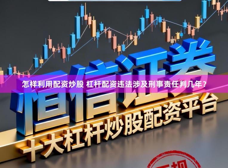 怎样利用配资炒股 杠杆配资违法涉及刑事责任判几年？
