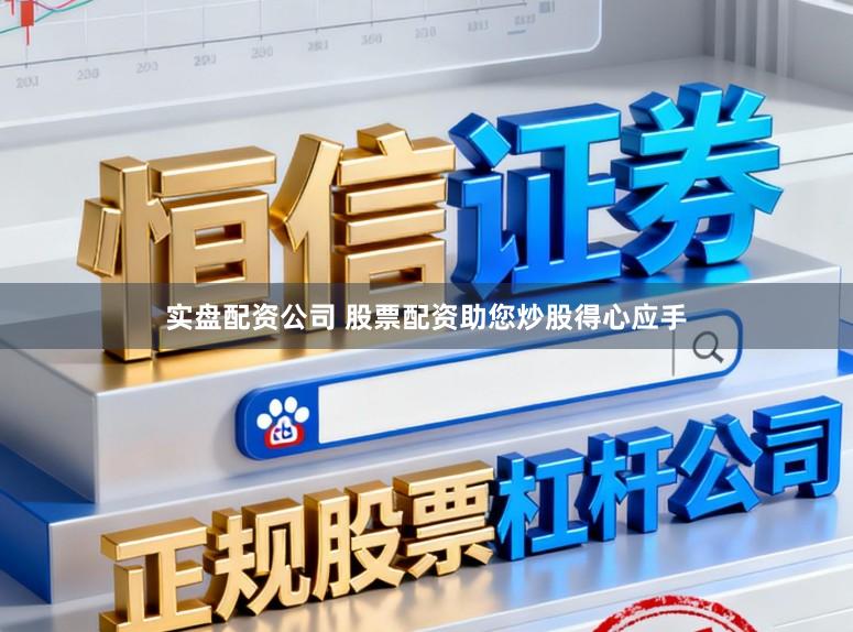 实盘配资公司 股票配资助您炒股得心应手