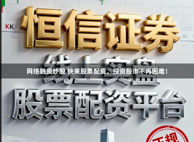 网络融资炒股 快来股票配资，投资股市不再困难！
