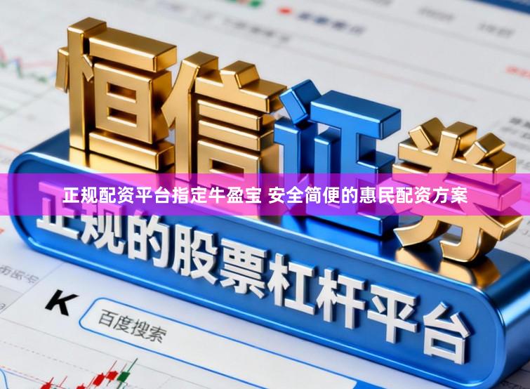 正规配资平台指定牛盈宝 安全简便的惠民配资方案