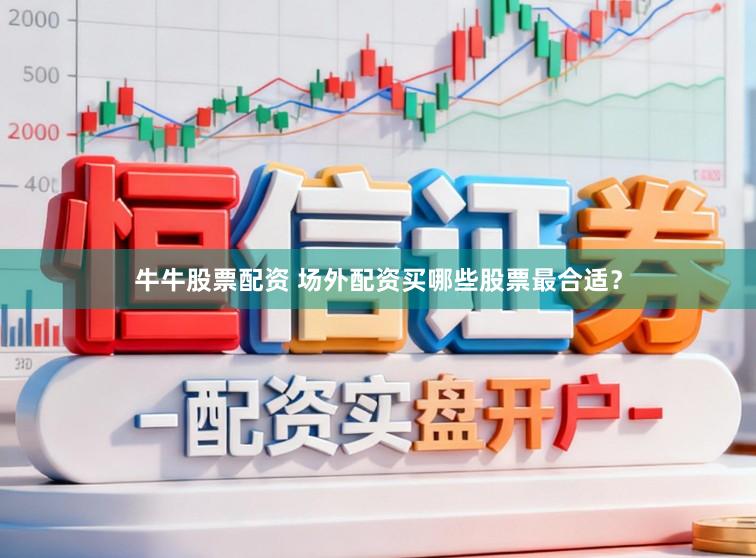 牛牛股票配资 场外配资买哪些股票最合适？