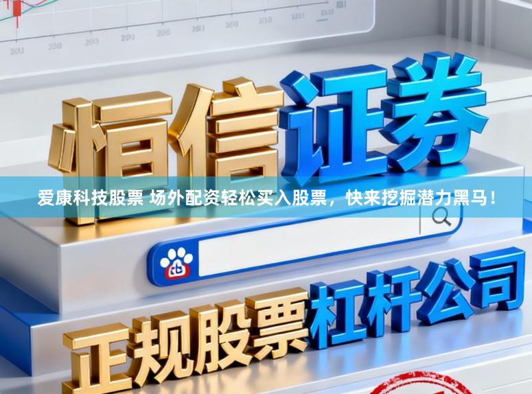 爱康科技股票 场外配资轻松买入股票，快来挖掘潜力黑马！