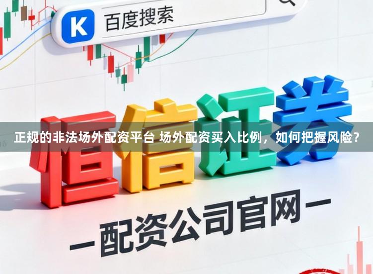 正规的非法场外配资平台 场外配资买入比例，如何把握风险？