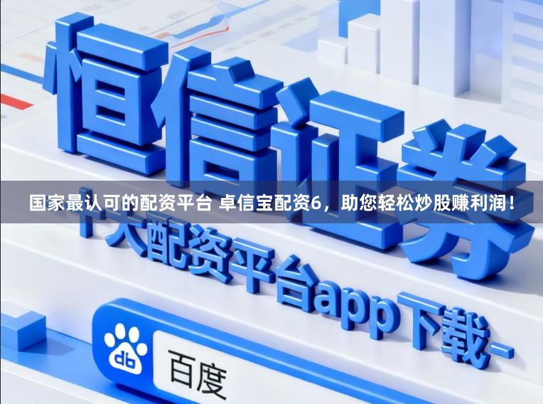 国家最认可的配资平台 卓信宝配资6，助您轻松炒股赚利润！