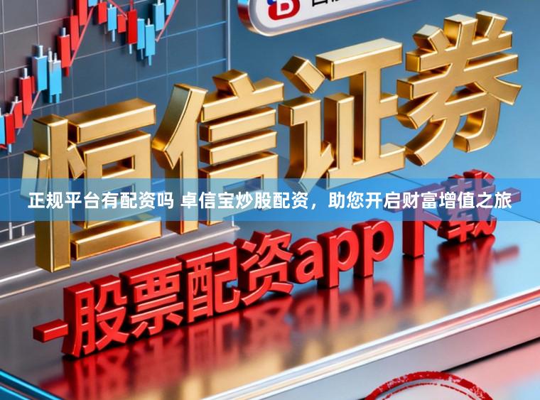 正规平台有配资吗 卓信宝炒股配资，助您开启财富增值之旅