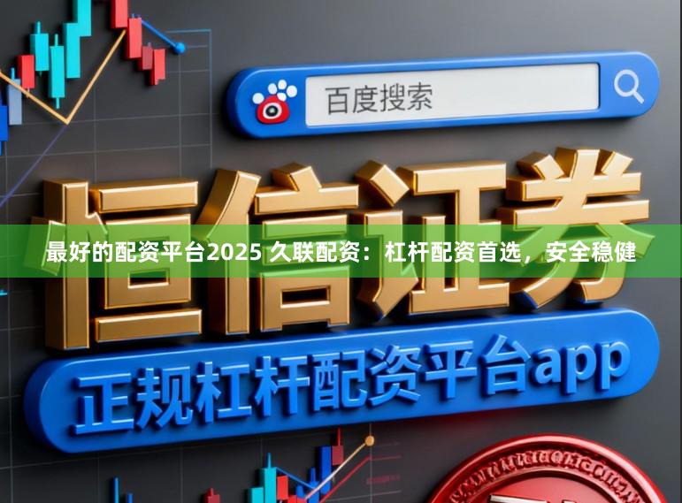 最好的配资平台2025 久联配资：杠杆配资首选，安全稳健
